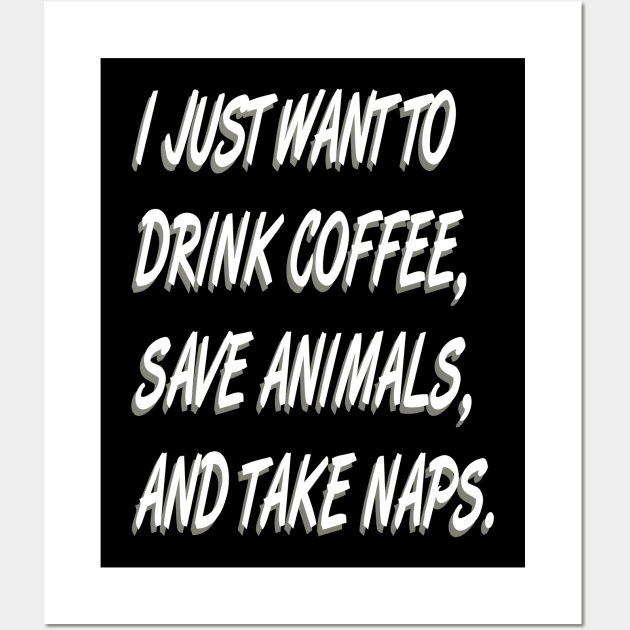 I Just Want to  Drink Coffee Save Animals and Take Naps-Cat Dog Wall Art by bakmed